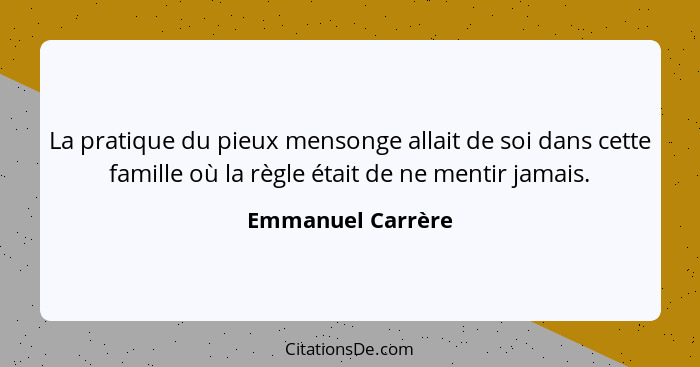 La pratique du pieux mensonge allait de soi dans cette famille où la règle était de ne mentir jamais.... - Emmanuel Carrère