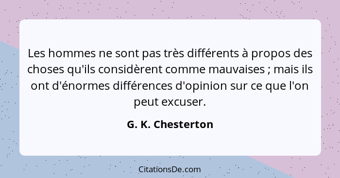 Les hommes ne sont pas très différents à propos des choses qu'ils considèrent comme mauvaises ; mais ils ont d'énormes différe... - G. K. Chesterton