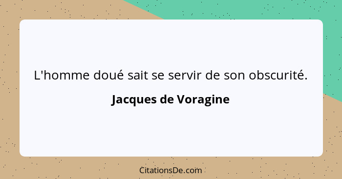 L'homme doué sait se servir de son obscurité.... - Jacques de Voragine