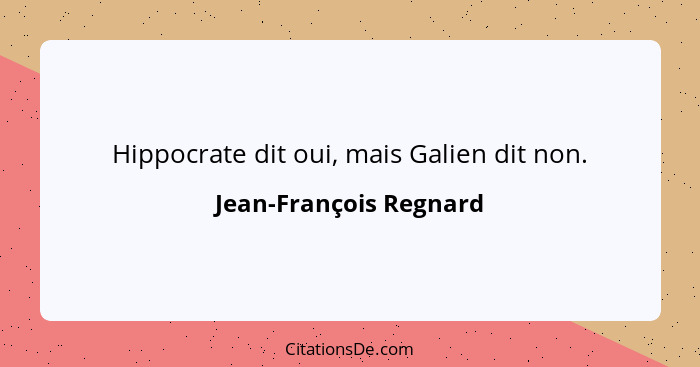 Hippocrate dit oui, mais Galien dit non.... - Jean-François Regnard