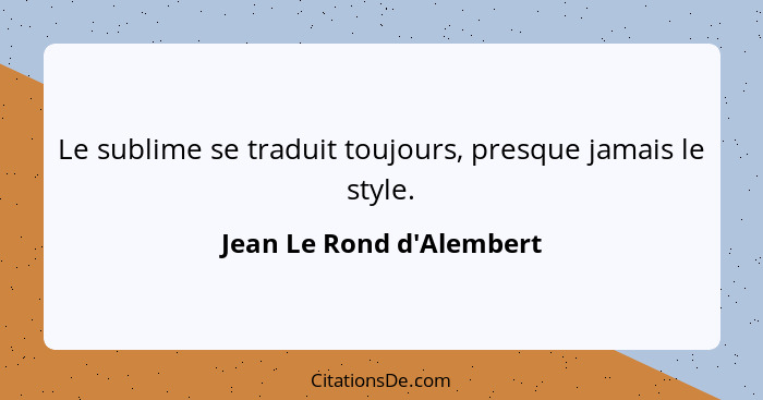 Le sublime se traduit toujours, presque jamais le style.... - Jean Le Rond d'Alembert