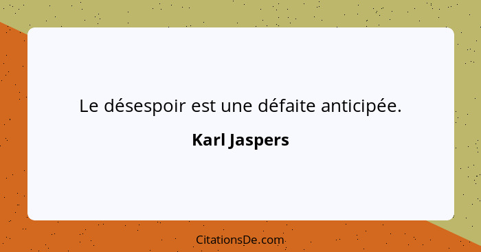 Le désespoir est une défaite anticipée.... - Karl Jaspers