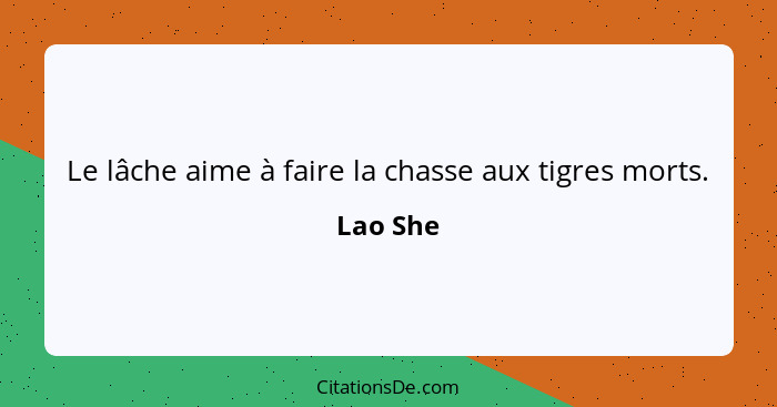 Le lâche aime à faire la chasse aux tigres morts.... - Lao She