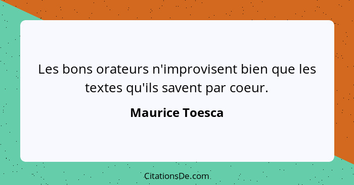 Les bons orateurs n'improvisent bien que les textes qu'ils savent par coeur.... - Maurice Toesca