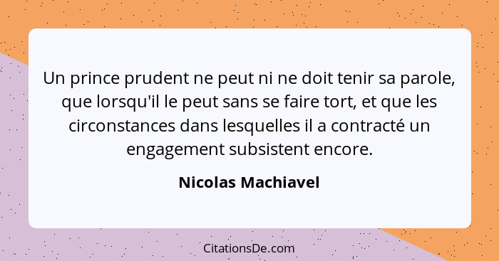 Un prince prudent ne peut ni ne doit tenir sa parole, que lorsqu'il le peut sans se faire tort, et que les circonstances dans lesq... - Nicolas Machiavel