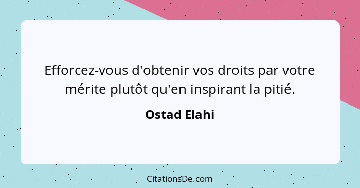 Efforcez-vous d'obtenir vos droits par votre mérite plutôt qu'en inspirant la pitié.... - Ostad Elahi