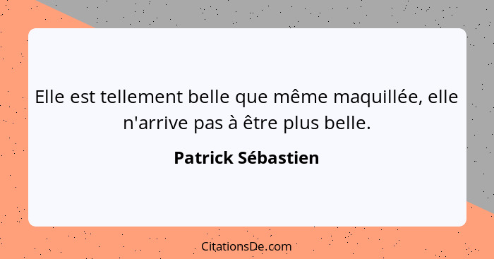 Elle est tellement belle que même maquillée, elle n'arrive pas à être plus belle.... - Patrick Sébastien