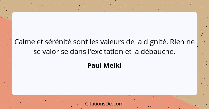 Calme et sérénité sont les valeurs de la dignité. Rien ne se valorise dans l'excitation et la débauche.... - Paul Melki