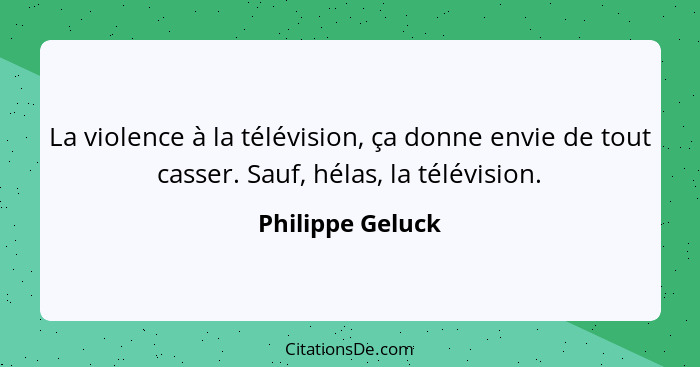 La violence à la télévision, ça donne envie de tout casser. Sauf, hélas, la télévision.... - Philippe Geluck