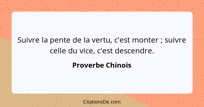 Suivre la pente de la vertu, c'est monter ; suivre celle du vice, c'est descendre.... - Proverbe Chinois