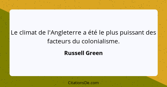 Le climat de l'Angleterre a été le plus puissant des facteurs du colonialisme.... - Russell Green