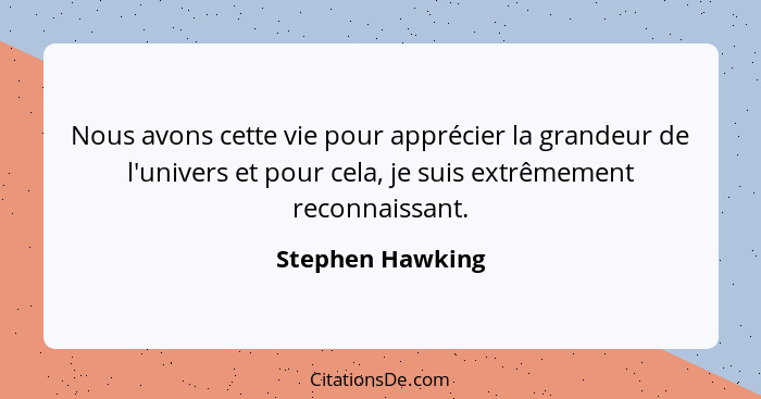 Nous avons cette vie pour apprécier la grandeur de l'univers et pour cela, je suis extrêmement reconnaissant.... - Stephen Hawking
