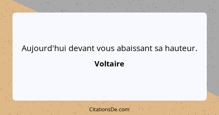 Aujourd'hui devant vous abaissant sa hauteur.... - Voltaire