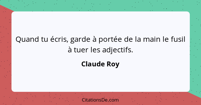 Quand tu écris, garde à portée de la main le fusil à tuer les adjectifs.... - Claude Roy