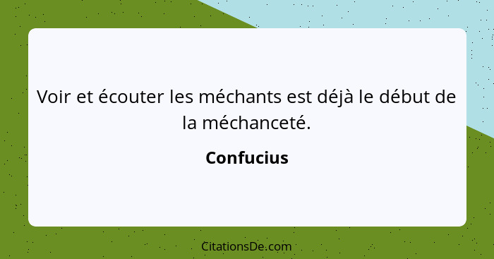 Voir et écouter les méchants est déjà le début de la méchanceté.... - Confucius