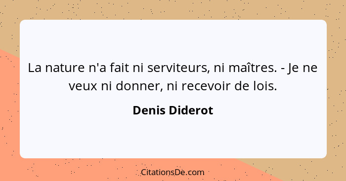 La nature n'a fait ni serviteurs, ni maîtres. - Je ne veux ni donner, ni recevoir de lois.... - Denis Diderot