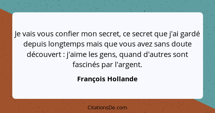 Je vais vous confier mon secret, ce secret que j'ai gardé depuis longtemps mais que vous avez sans doute découvert : j'aime l... - François Hollande