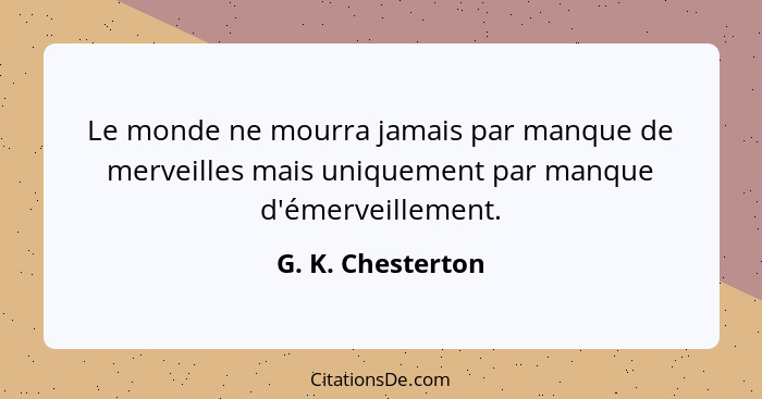 Le monde ne mourra jamais par manque de merveilles mais uniquement par manque d'émerveillement.... - G. K. Chesterton