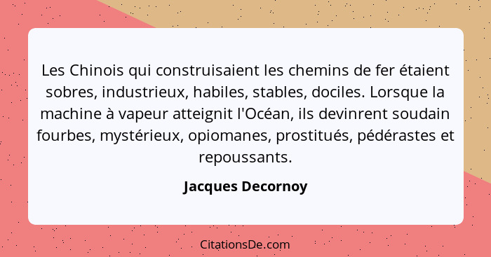 Les Chinois qui construisaient les chemins de fer étaient sobres, industrieux, habiles, stables, dociles. Lorsque la machine à vape... - Jacques Decornoy