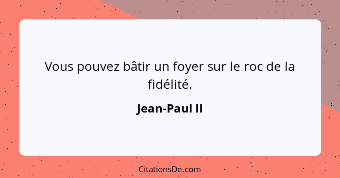 Vous pouvez bâtir un foyer sur le roc de la fidélité.... - Jean-Paul II