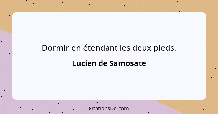 Dormir en étendant les deux pieds.... - Lucien de Samosate