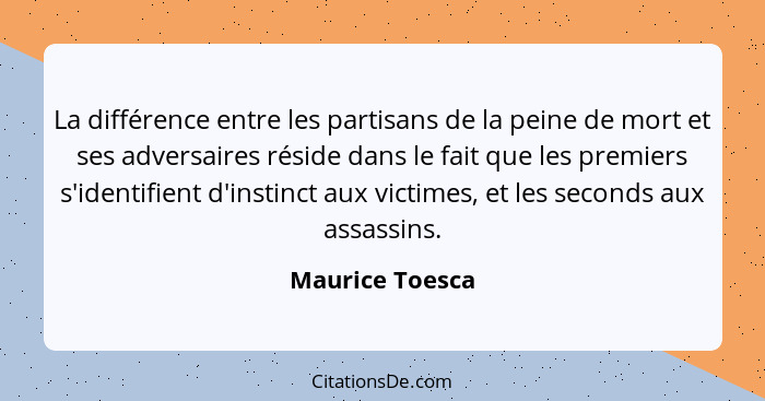 La différence entre les partisans de la peine de mort et ses adversaires réside dans le fait que les premiers s'identifient d'instinc... - Maurice Toesca