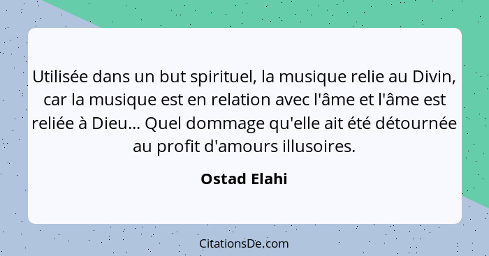 Utilisée dans un but spirituel, la musique relie au Divin, car la musique est en relation avec l'âme et l'âme est reliée à Dieu... Quel... - Ostad Elahi