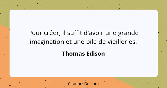 Pour créer, il suffit d'avoir une grande imagination et une pile de vieilleries.... - Thomas Edison