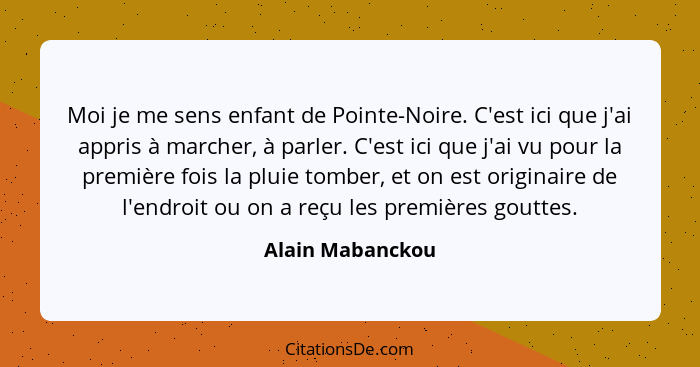 Moi je me sens enfant de Pointe-Noire. C'est ici que j'ai appris à marcher, à parler. C'est ici que j'ai vu pour la première fois la... - Alain Mabanckou