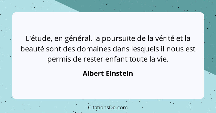 L'étude, en général, la poursuite de la vérité et la beauté sont des domaines dans lesquels il nous est permis de rester enfant tout... - Albert Einstein