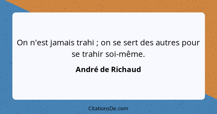 On n'est jamais trahi ; on se sert des autres pour se trahir soi-même.... - André de Richaud