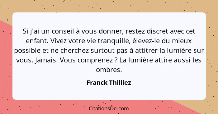 Si j'ai un conseil à vous donner, restez discret avec cet enfant. Vivez votre vie tranquille, élevez-le du mieux possible et ne cher... - Franck Thilliez