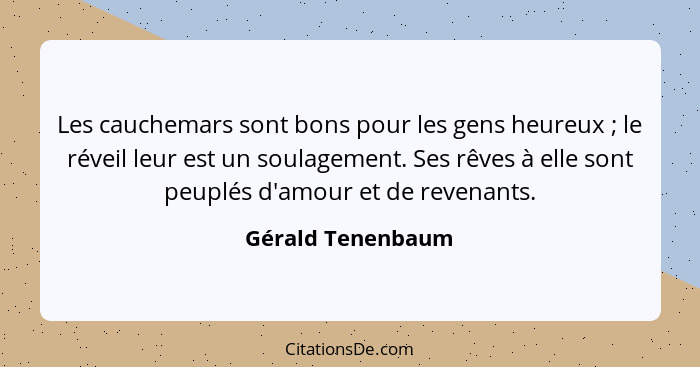 Les cauchemars sont bons pour les gens heureux ; le réveil leur est un soulagement. Ses rêves à elle sont peuplés d'amour et d... - Gérald Tenenbaum