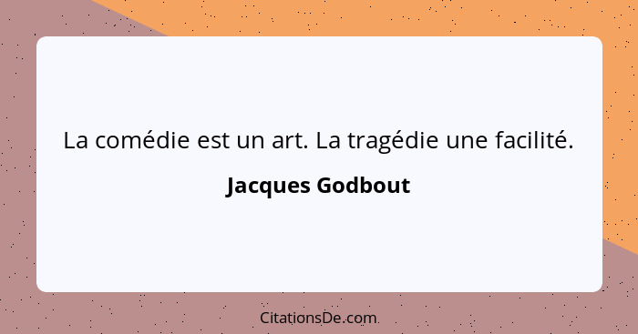 La comédie est un art. La tragédie une facilité.... - Jacques Godbout