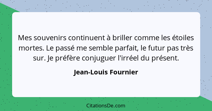 Mes souvenirs continuent à briller comme les étoiles mortes. Le passé me semble parfait, le futur pas très sur. Je préfère conju... - Jean-Louis Fournier