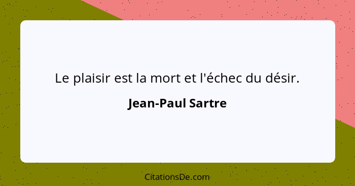 Le plaisir est la mort et l'échec du désir.... - Jean-Paul Sartre