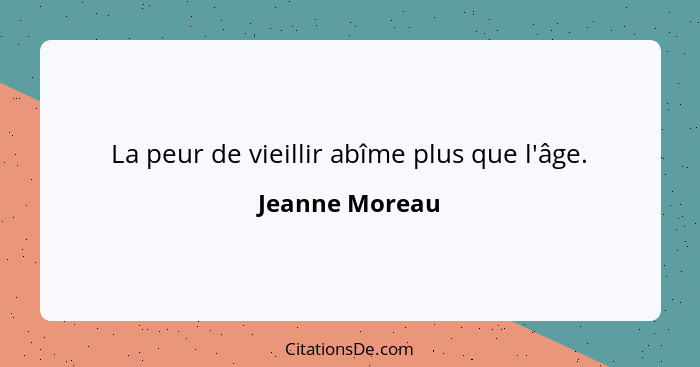 La peur de vieillir abîme plus que l'âge.... - Jeanne Moreau