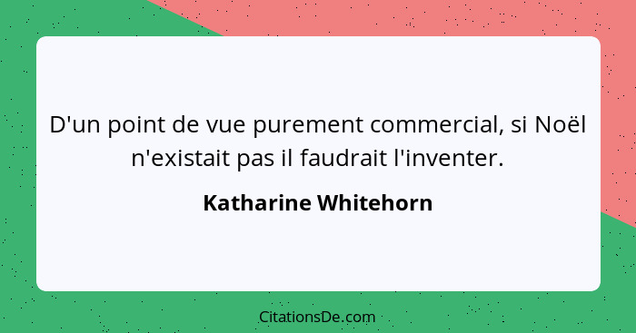 D'un point de vue purement commercial, si Noël n'existait pas il faudrait l'inventer.... - Katharine Whitehorn