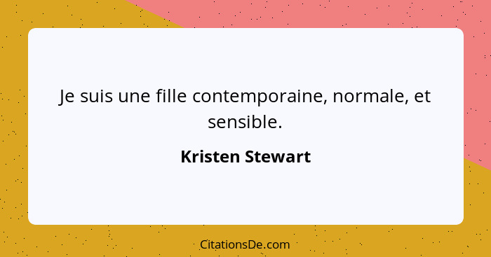 Je suis une fille contemporaine, normale, et sensible.... - Kristen Stewart