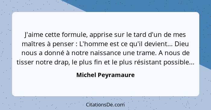 J'aime cette formule, apprise sur le tard d'un de mes maîtres à penser : L'homme est ce qu'il devient... Dieu nous a donné à... - Michel Peyramaure