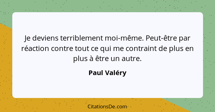 Je deviens terriblement moi-même. Peut-être par réaction contre tout ce qui me contraint de plus en plus à être un autre.... - Paul Valéry