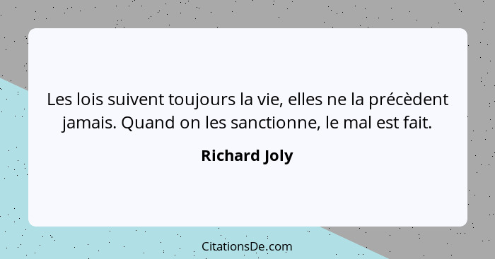 Les lois suivent toujours la vie, elles ne la précèdent jamais. Quand on les sanctionne, le mal est fait.... - Richard Joly