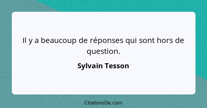 Il y a beaucoup de réponses qui sont hors de question.... - Sylvain Tesson