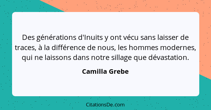 Des générations d'Inuits y ont vécu sans laisser de traces, à la différence de nous, les hommes modernes, qui ne laissons dans notre s... - Camilla Grebe