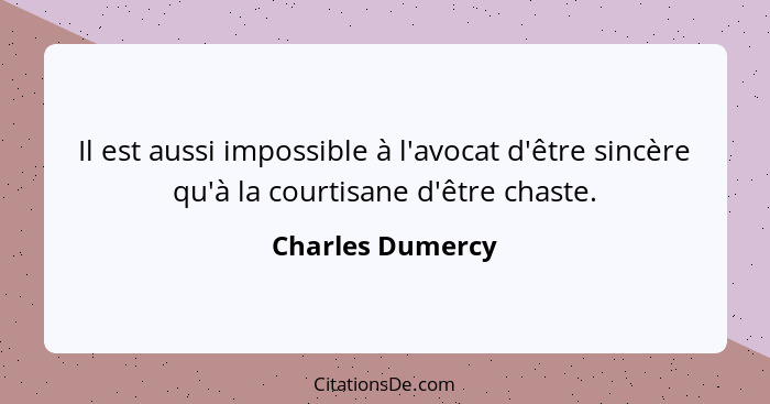 Il est aussi impossible à l'avocat d'être sincère qu'à la courtisane d'être chaste.... - Charles Dumercy