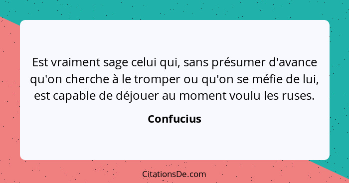 Est vraiment sage celui qui, sans présumer d'avance qu'on cherche à le tromper ou qu'on se méfie de lui, est capable de déjouer au moment... - Confucius