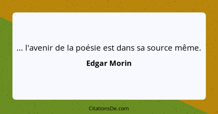 ... l'avenir de la poésie est dans sa source même.... - Edgar Morin