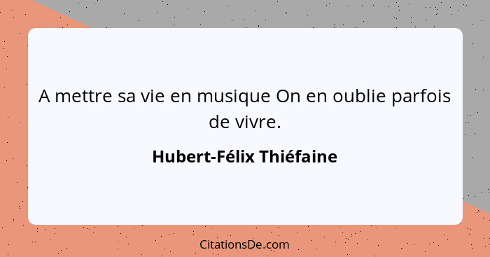 A mettre sa vie en musique On en oublie parfois de vivre.... - Hubert-Félix Thiéfaine