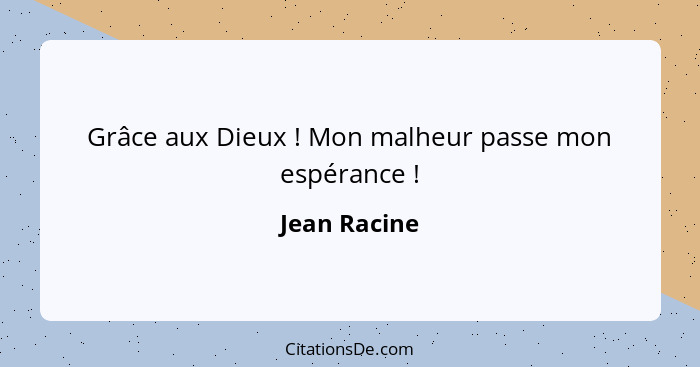 Grâce aux Dieux ! Mon malheur passe mon espérance !... - Jean Racine