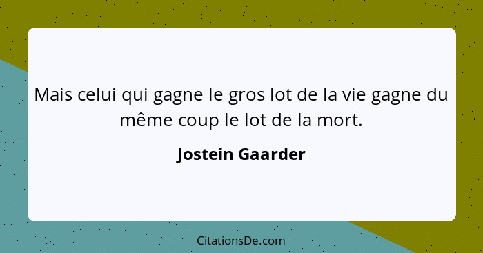 Mais celui qui gagne le gros lot de la vie gagne du même coup le lot de la mort.... - Jostein Gaarder